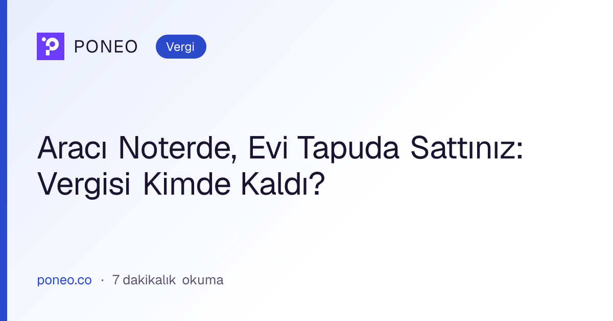Kapak görseli: Aracı Noterde, Evi Tapuda Sattınız: Vergisi Kimde Kaldı? (Vergi, 7 dakikalık okuma)
